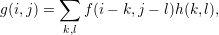         ∑
g(i,j) =    f(i- k,j - l)h (k, l),
        k,l
